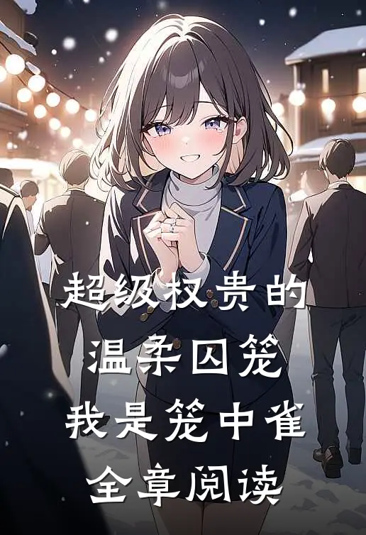 超级权贵的温柔囚笼，我是笼中雀全章阅读