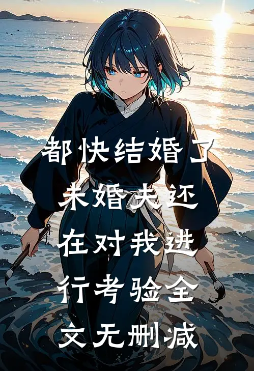 都快结婚了，未婚夫还在对我进行考验全文无删减