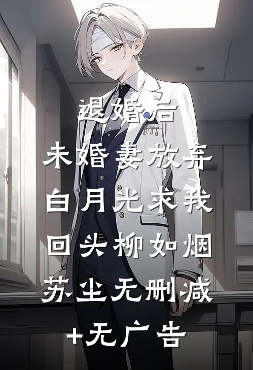 退婚后，未婚妻放弃白月光求我回头柳如烟苏尘无删减+无广告