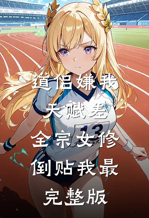 道侣嫌我天赋差，全宗女修倒贴我最完整版