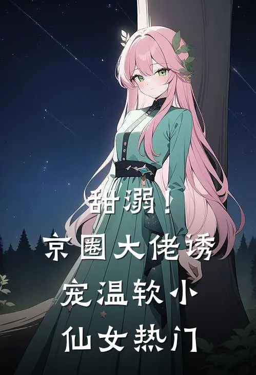 甜溺！京圈大佬诱宠温软小仙女热门