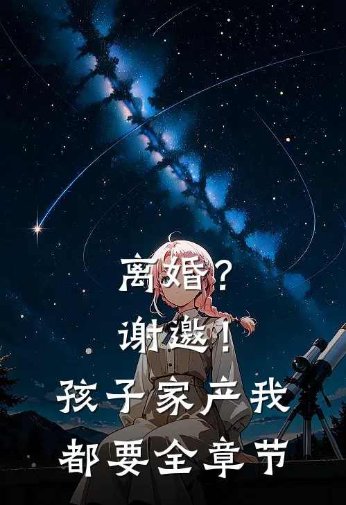 离婚？谢邀！孩子家产我都要全章节