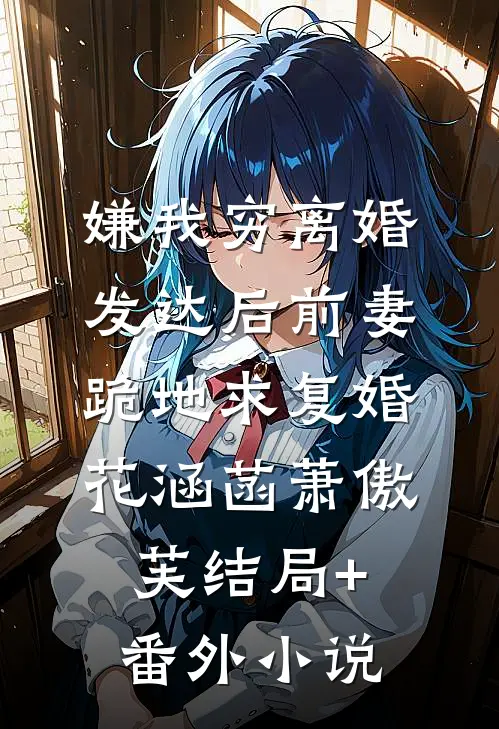 嫌我穷离婚，发达后前妻跪地求复婚花涵菡萧傲芙结局+番外小说