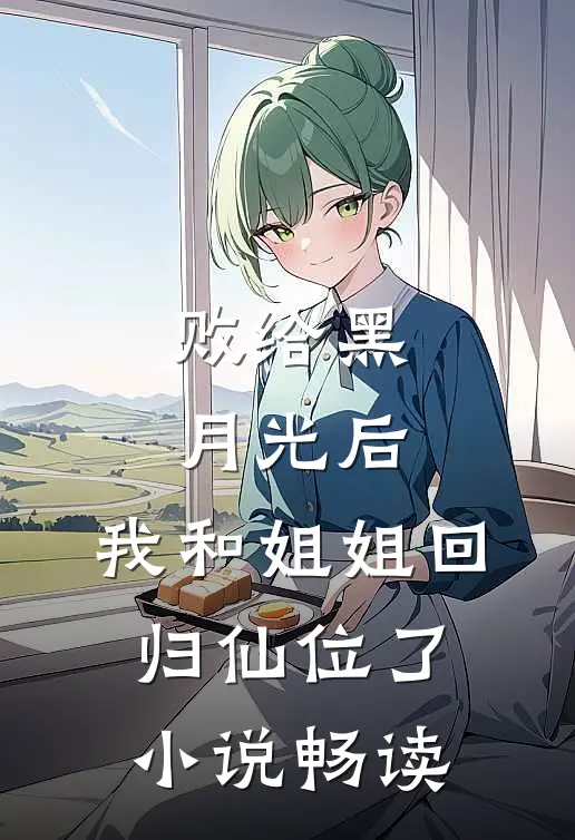 败给黑月光后，我和姐姐回归仙位了小说畅读