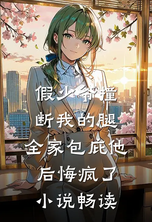 假少爷撞断我的腿，全家包庇他后悔疯了小说畅读