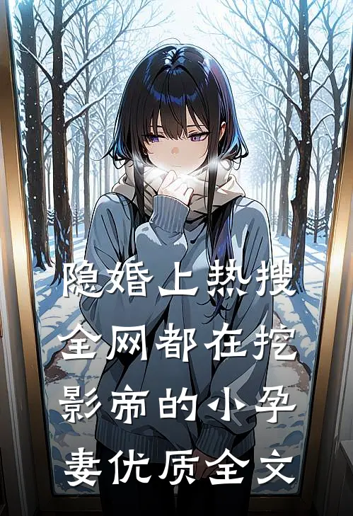 隐婚上热搜，全网都在挖影帝的小孕妻优质全文