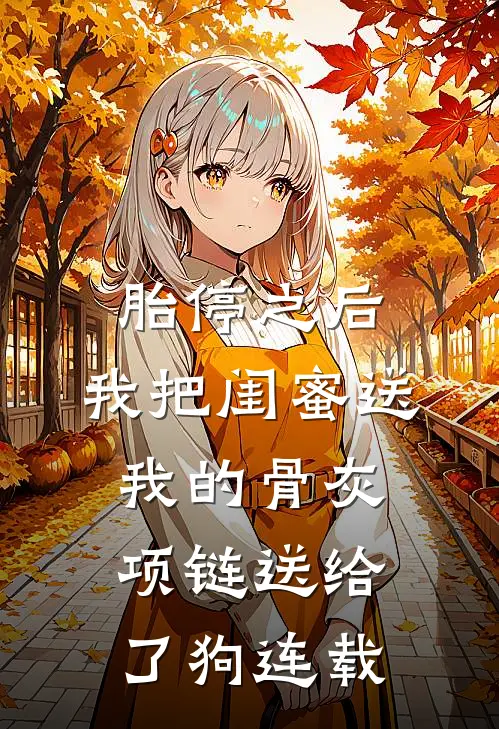 胎停之后，我把闺蜜送我的骨灰项链送给了狗连载