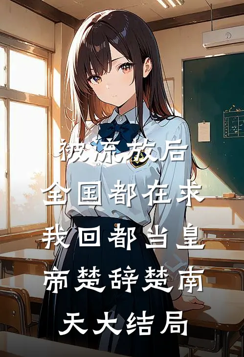被流放后，全国都在求我回都当皇帝楚辞楚南天大结局