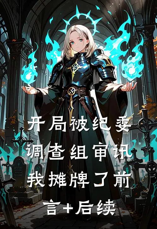 开局被纪委调查组审讯，我摊牌了前言+后续
