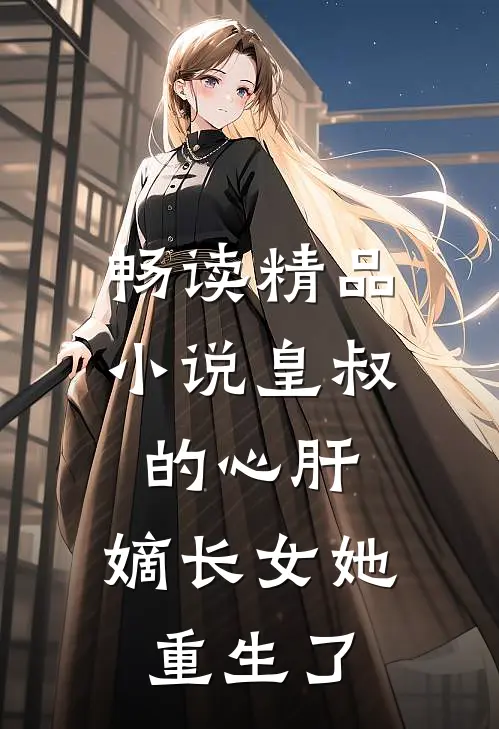 畅读精品小说皇叔的心肝：嫡长女她重生了