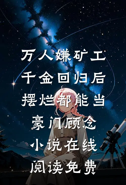 万人嫌矿工千金回归后，摆烂都能当豪门顾念小说在线阅读免费