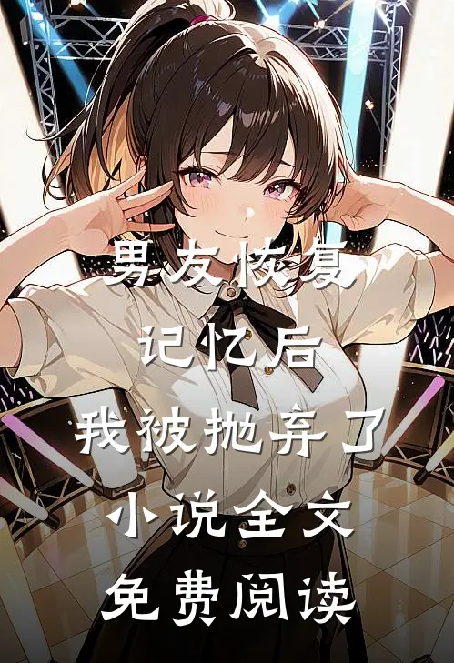 男友恢复记忆后，我被抛弃了小说全文免费阅读