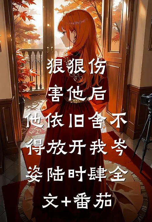 狠狠伤害他后，他依旧舍不得放开我岑姿陆时肆全文+番茄