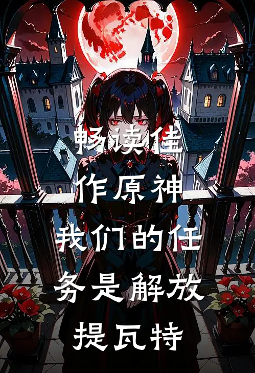 畅读佳作原神：我们的任务是解放提瓦特