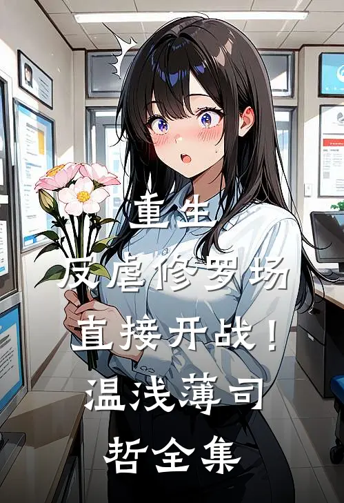 重生：反虐修罗场，直接开战！温浅薄司哲全集