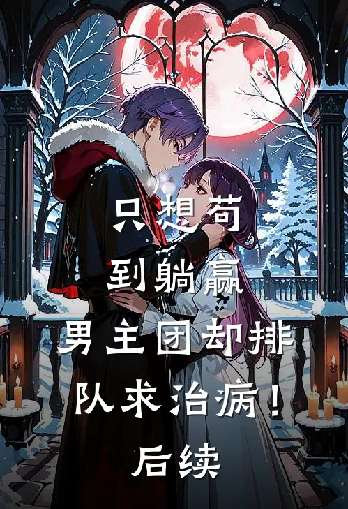 只想苟到躺赢，男主团却排队求治病！后续