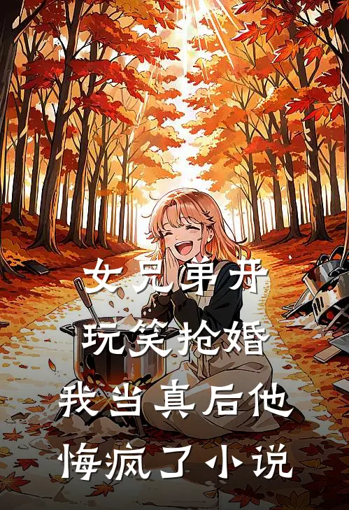 女兄弟开玩笑抢婚，我当真后他悔疯了小说