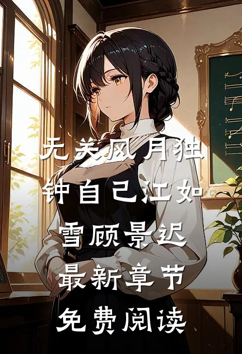 无关风月独钟自己江如雪顾景迟最新章节免费阅读