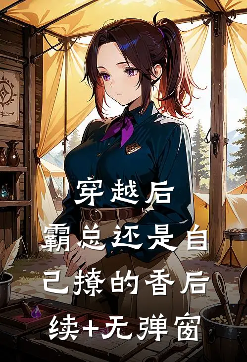 穿越后，霸总还是自己撩的香后续+无弹窗