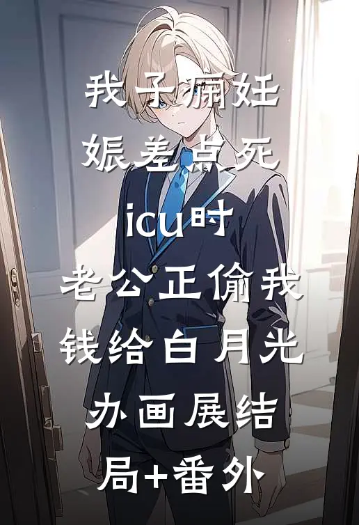 我子痫妊娠差点死icu时，老公正偷我钱给白月光办画展结局+番外