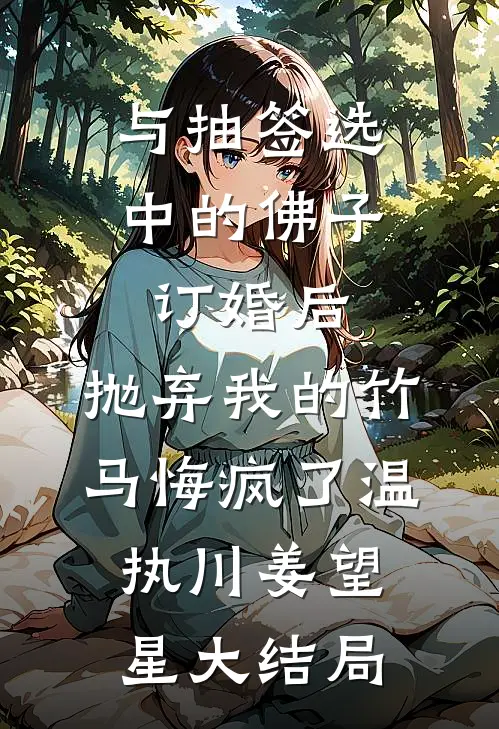 与抽签选中的佛子订婚后，抛弃我的竹马悔疯了温执川姜望星大结局