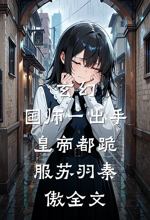 玄幻：国师一出手，皇帝都跪服苏羽秦傲全文