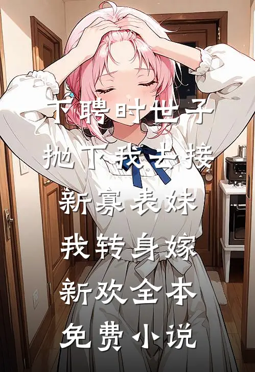 下聘时世子抛下我去接新寡表妹，我转身嫁新欢全本免费小说