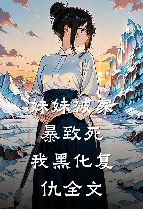 妹妹被家暴致死，我黑化复仇全文