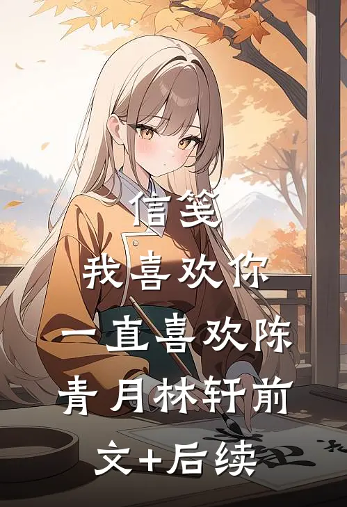 信笺：我喜欢你，一直喜欢陈青月林轩前文+后续