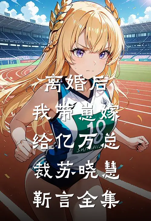 离婚后，我带崽嫁给亿万总裁苏晓慧靳言全集