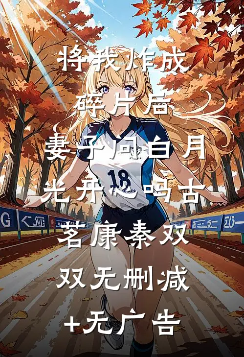将我炸成碎片后，妻子问白月光开心吗古茗康秦双双无删减+无广告