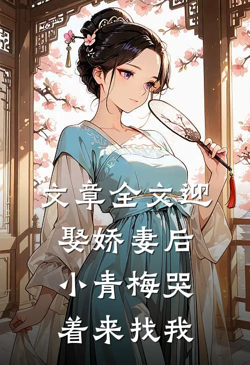文章全文迎娶娇妻后，小青梅哭着来找我