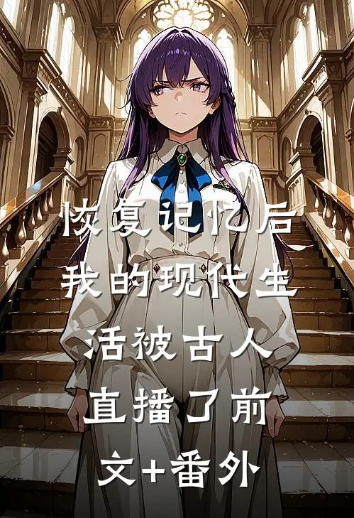 恢复记忆后，我的现代生活被古人直播了前文+番外