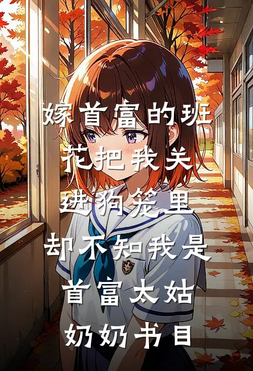 嫁首富的班花把我关进狗笼里，却不知我是首富太姑奶奶书目