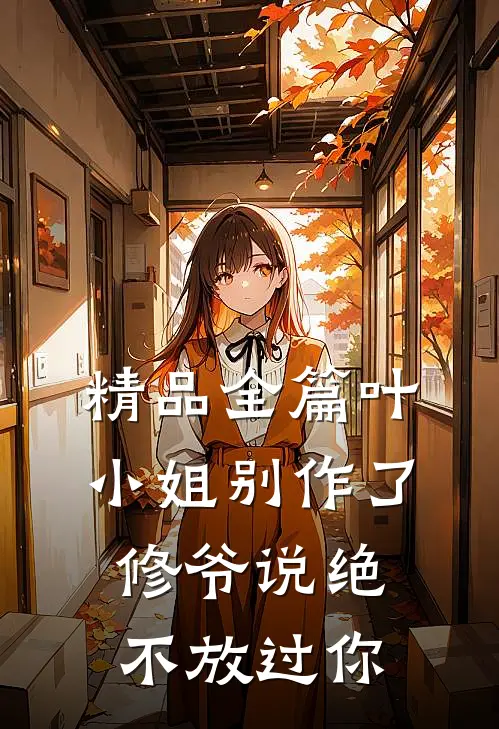 精品全篇叶小姐别作了，修爷说绝不放过你
