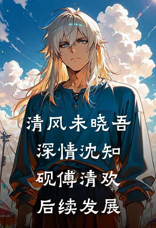 清风未晓吾深情沈知砚傅清欢后续发展
