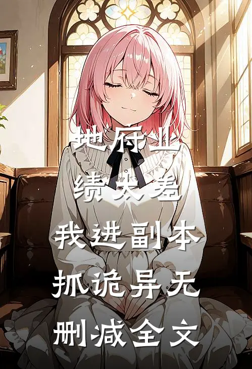 地府业绩太差，我进副本抓诡异无删减全文
