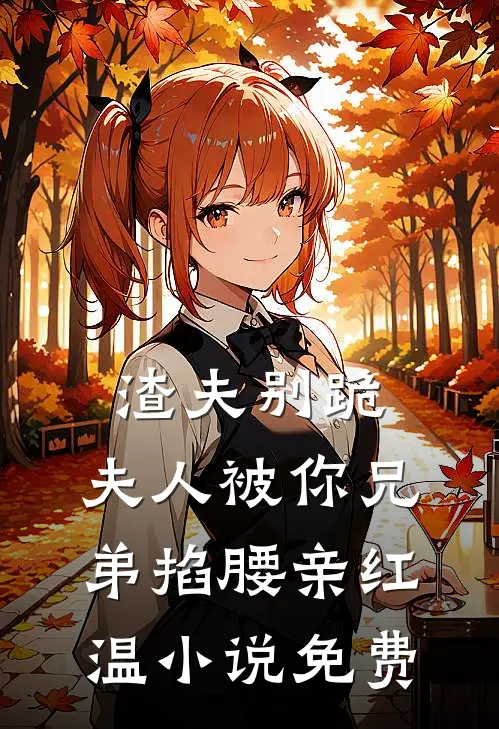 渣夫别跪，夫人被你兄弟掐腰亲红温小说免费