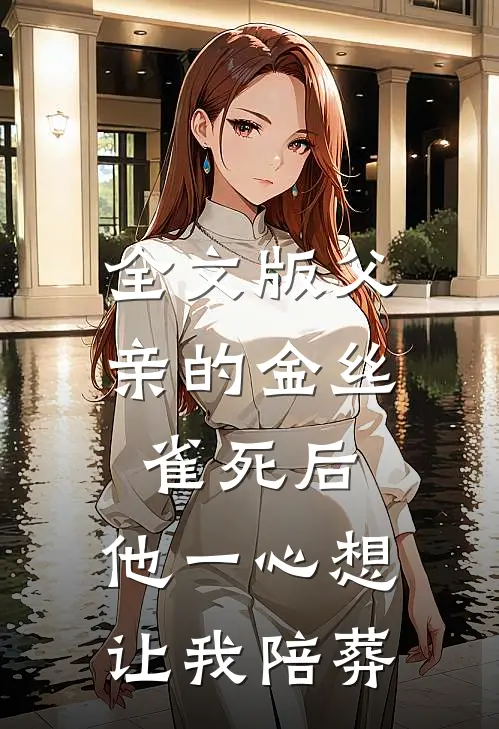 全文版父亲的金丝雀死后，他一心想让我陪葬