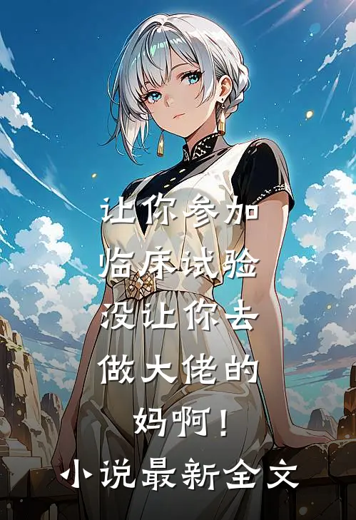 让你参加临床试验，没让你去做大佬的妈啊！小说最新全文