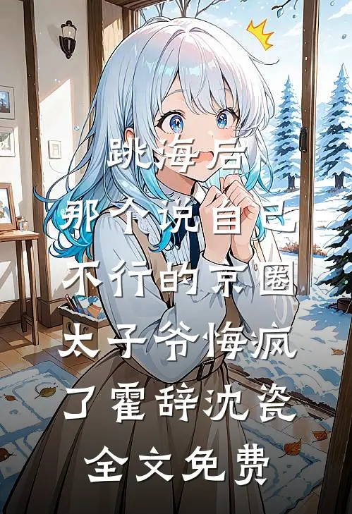 跳海后，那个说自己不行的京圈太子爷悔疯了霍辞沈瓷全文免费