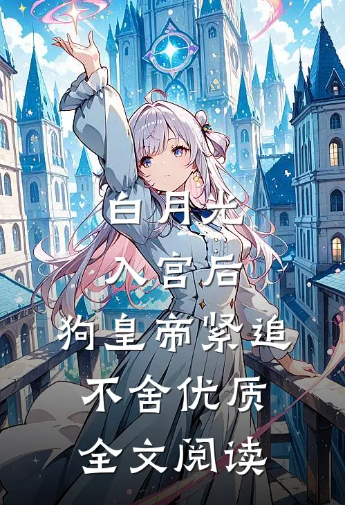 白月光入宫后，狗皇帝紧追不舍优质全文阅读