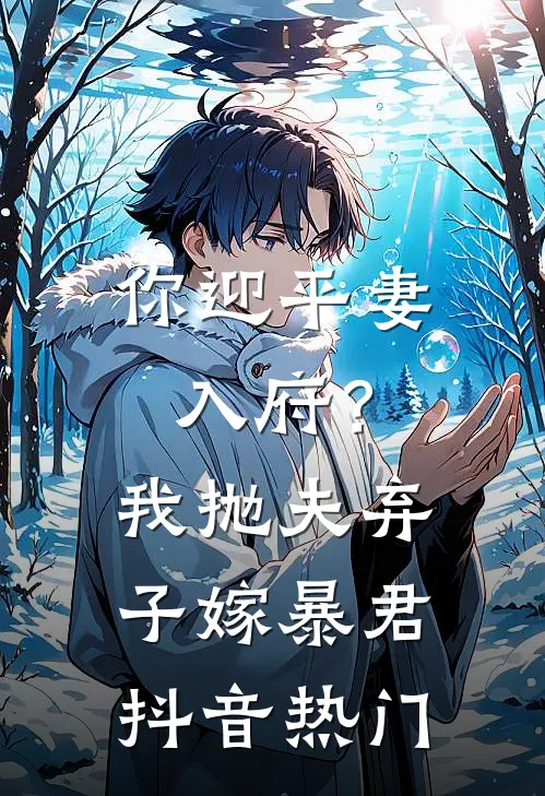 你迎平妻入府？我抛夫弃子嫁暴君抖音热门