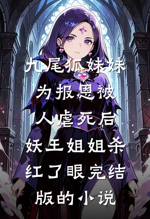 九尾狐妹妹为报恩被人虐死后，妖王姐姐杀红了眼完结版的小说