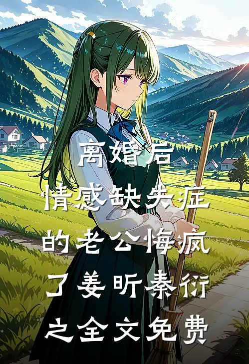离婚后，情感缺失症的老公悔疯了姜昕秦衍之全文免费