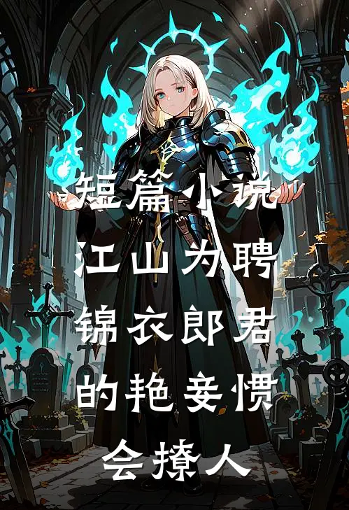 短篇小说江山为聘：锦衣郎君的艳妾惯会撩人