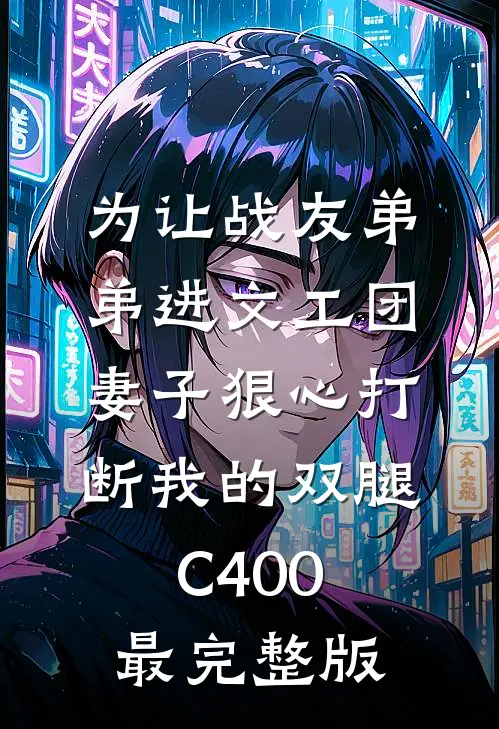 为让战友弟弟进文工团，妻子狠心打断我的双腿C400最完整版