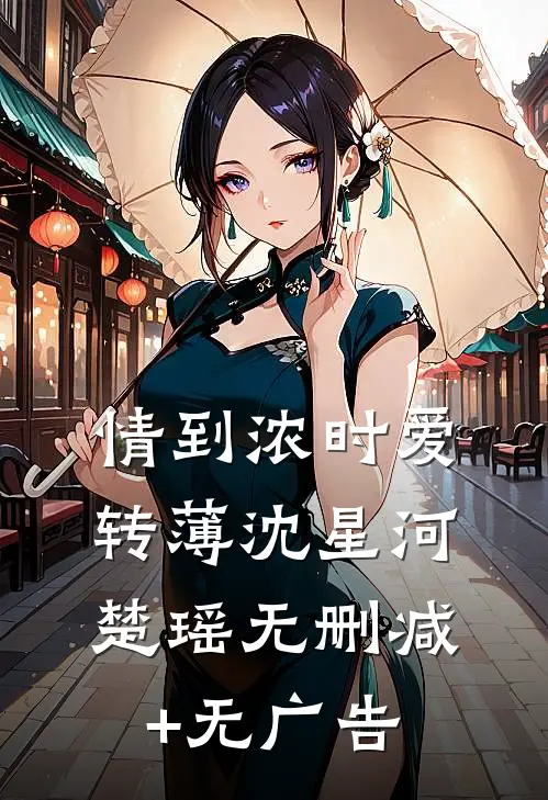 情到浓时爱转薄沈星河楚瑶无删减+无广告