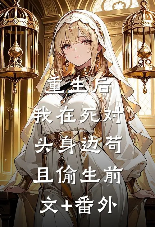 重生后，我在死对头身边苟且偷生前文+番外