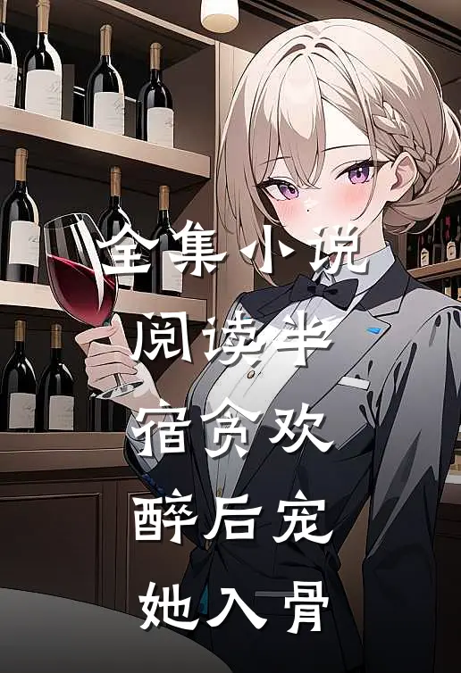 全集小说阅读半宿贪欢，醉后宠她入骨